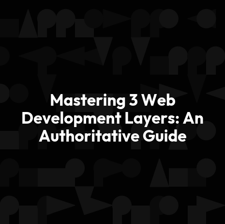 Mastering 3 Web Development Layers: An Authoritative Guide