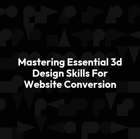 Mastering Essential 3d Design Skills For Website Conversion