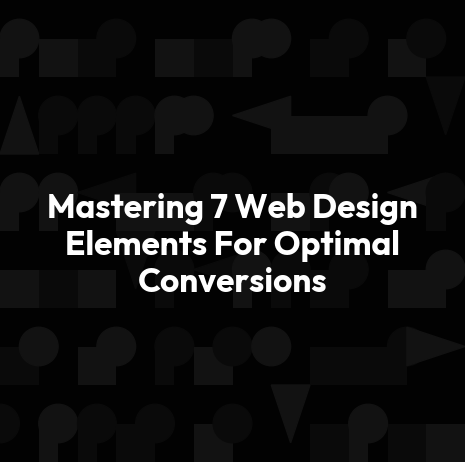 Mastering 7 Web Design Elements For Optimal Conversions