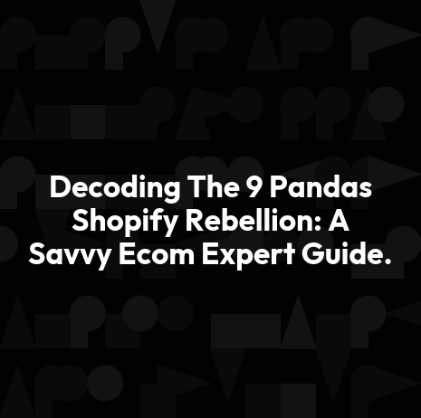 Decoding The 9 Pandas Shopify Rebellion: A Savvy Ecom Expert Guide.