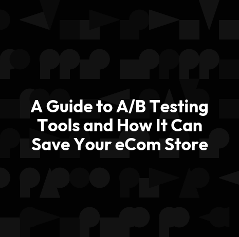 A Guide to A/B Testing Tools and How It Can Save Your eCom Store