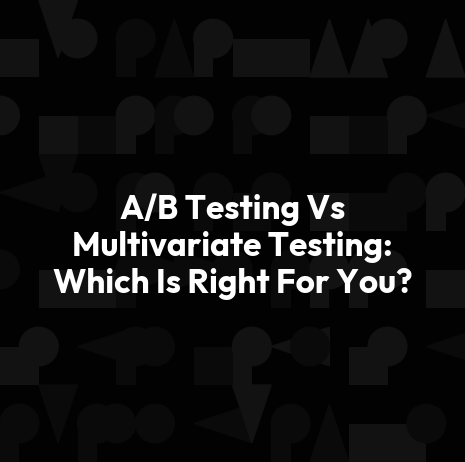 A/B Testing Vs Multivariate Testing: Which Is Right For You?
