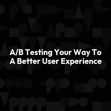 A/B Testing Your Way To A Better User Experience