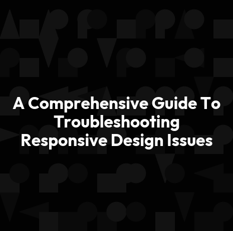 A Comprehensive Guide To Troubleshooting Responsive Design Issues