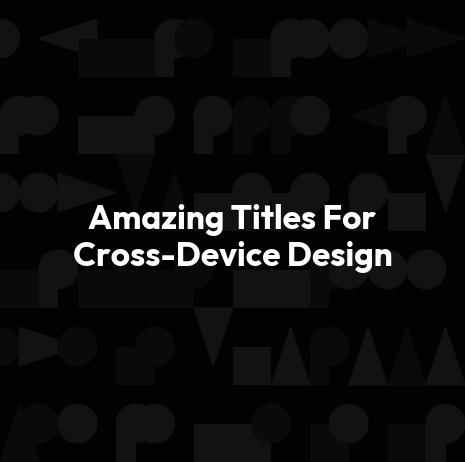 Amazing Titles For Cross-Device Design