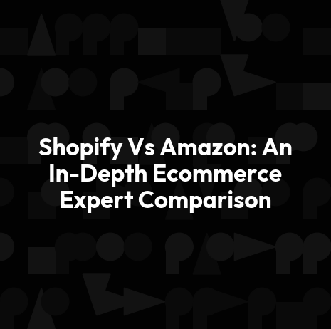 Shopify Vs Amazon: An In-Depth Ecommerce Expert Comparison