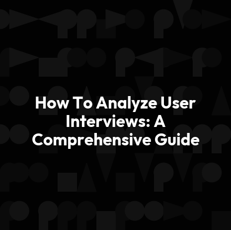 How To Analyze User Interviews: A Comprehensive Guide