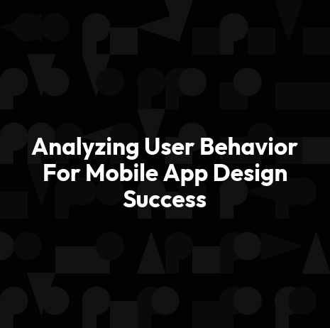 Analyzing User Behavior For Mobile App Design Success