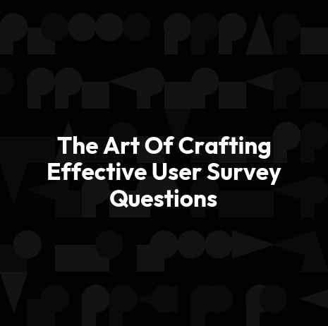 The Art Of Crafting Effective User Survey Questions