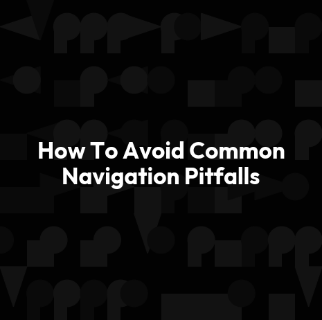 How To Avoid Common Navigation Pitfalls