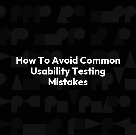 How To Avoid Common Usability Testing Mistakes