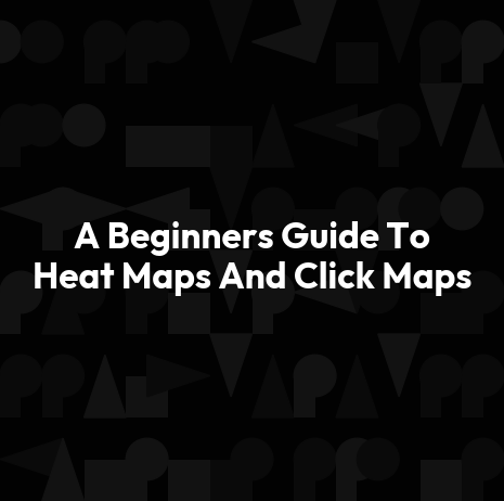 A Beginners Guide To Heat Maps And Click Maps