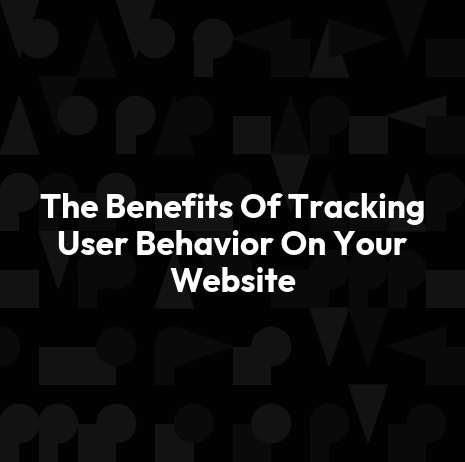 The Benefits Of Tracking User Behavior On Your Website
