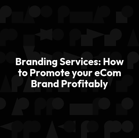 Branding Services: How to Promote your eCom Brand Profitably