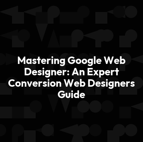 Mastering Google Web Designer: An Expert Conversion Web Designers Guide