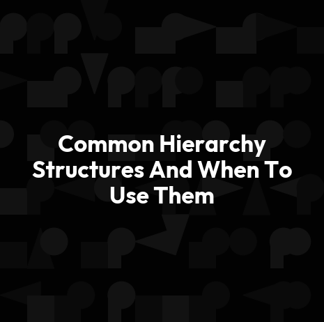 Common Hierarchy Structures And When To Use Them