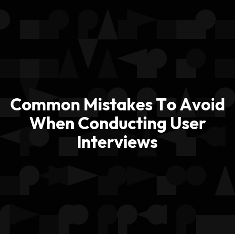 Common Mistakes To Avoid When Conducting User Interviews