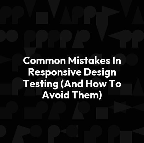 Common Mistakes In Responsive Design Testing (And How To Avoid Them)