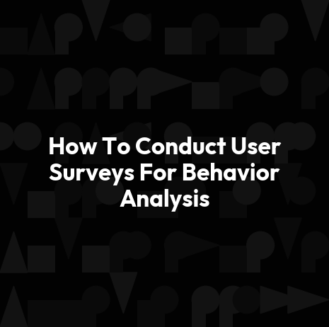 How To Conduct User Surveys For Behavior Analysis