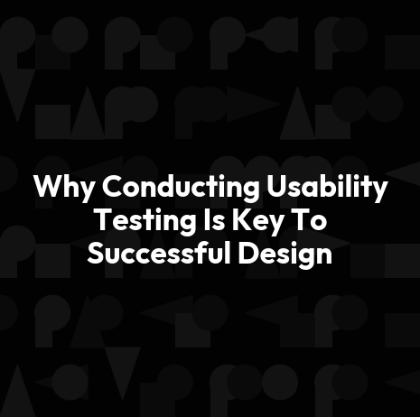 Why Conducting Usability Testing Is Key To Successful Design