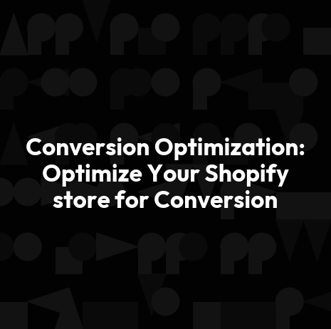 Conversion Optimization: Optimize Your Shopify store for Conversion