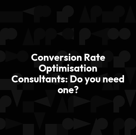 Conversion Rate Optimisation Consultants: Do you need one?