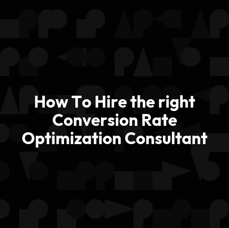 How To Hire the right Conversion Rate Optimization Consultant
