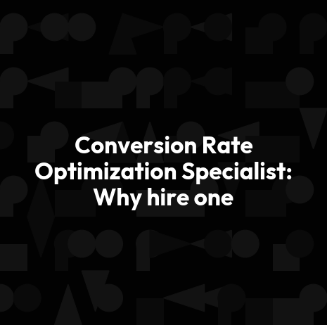 Conversion Rate Optimization Specialist: Why hire one