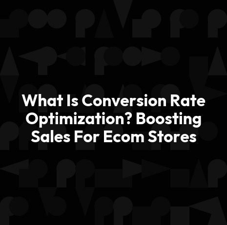 What Is Conversion Rate Optimization? Boosting Sales For Ecom Stores