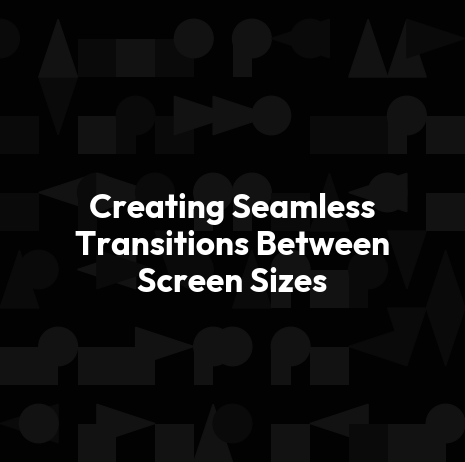 Creating Seamless Transitions Between Screen Sizes