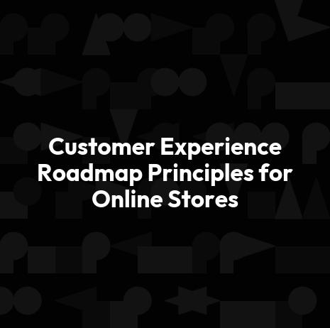 Customer Experience Roadmap Principles for Online Stores