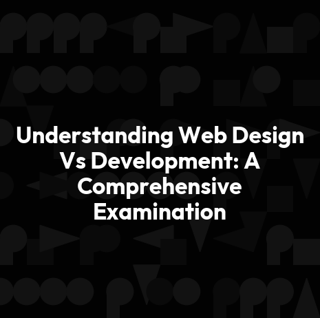 Understanding Web Design Vs Development: A Comprehensive Examination