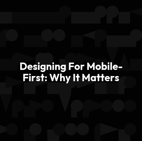 Designing For Mobile-First: Why It Matters