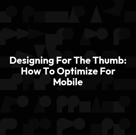 Designing For The Thumb: How To Optimize For Mobile