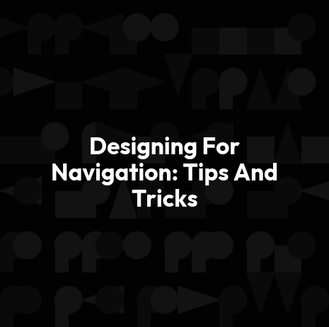 Designing For Navigation: Tips And Tricks