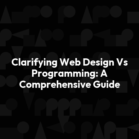 Clarifying Web Design Vs Programming: A Comprehensive Guide