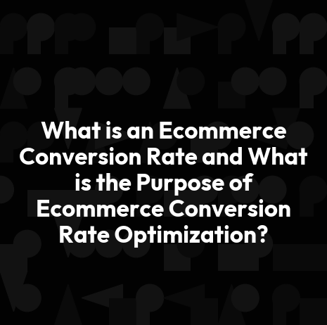 What is an Ecommerce Conversion Rate and What is the Purpose of Ecommerce Conversion Rate Optimization?