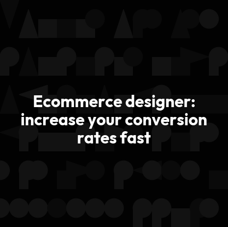 Ecommerce designer: increase your conversion rates fast