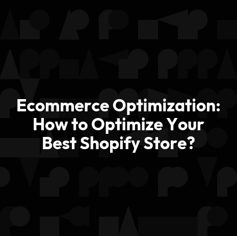 Ecommerce Optimization: How to Optimize Your Best Shopify Store?