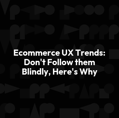 Ecommerce UX Trends: Don't Follow them Blindly, Here's Why