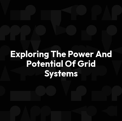 Exploring The Power And Potential Of Grid Systems