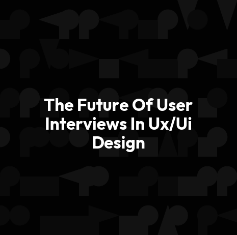 The Future Of User Interviews In Ux/Ui Design