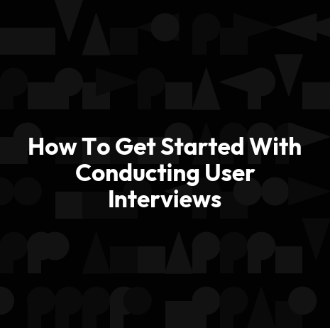 How To Get Started With Conducting User Interviews