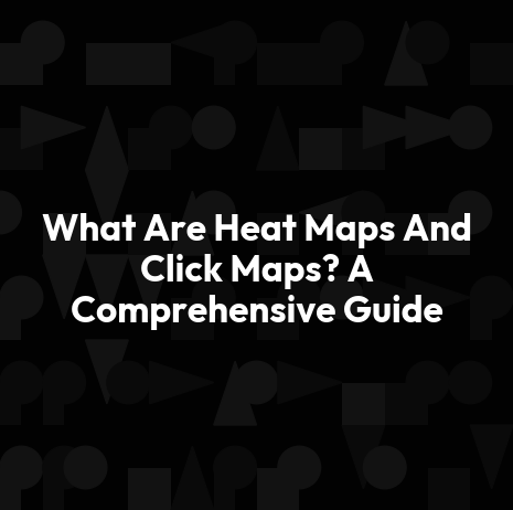 What Are Heat Maps And Click Maps? A Comprehensive Guide