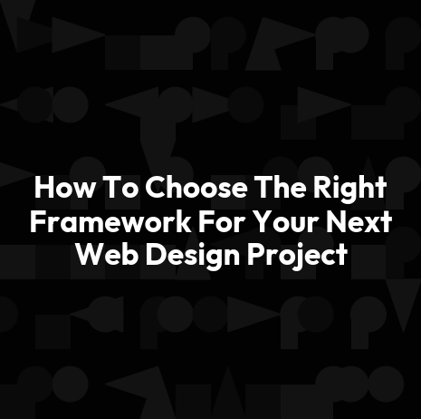 How To Choose The Right Framework For Your Next Web Design Project
