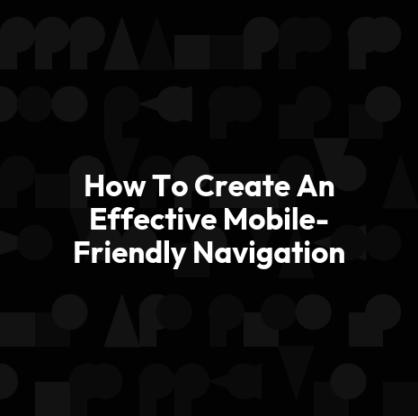 How To Create An Effective Mobile-Friendly Navigation