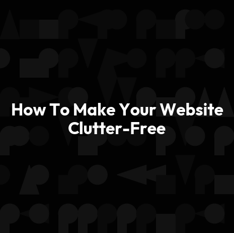How To Make Your Website Clutter-Free