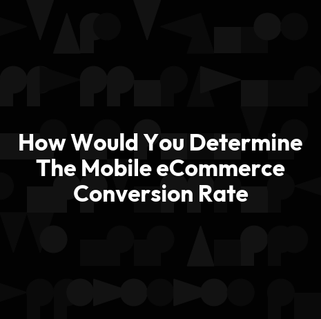 How Would You Determine The Mobile eCommerce Conversion Rate