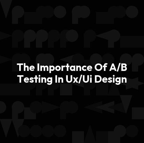 The Importance Of A/B Testing In Ux/Ui Design