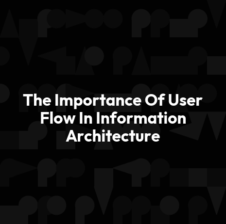 The Importance Of User Flow In Information Architecture
